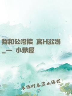 我和公嗲接種高H欲渴