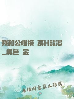 我和公嗲接種高H欲渴