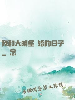 我和大明星閃婚的日子