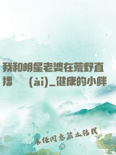 我和明星老婆在荒野直播談戀愛(ài)
