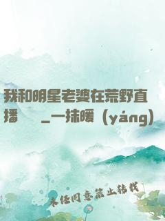 我和明星老婆在荒野直播談戀愛