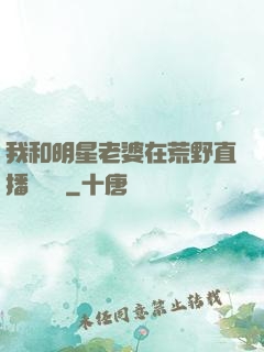 我和明星老婆在荒野直播談戀愛