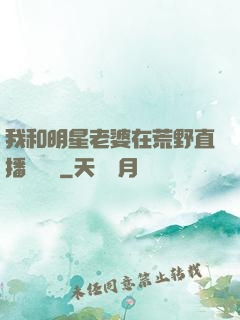 我和明星老婆在荒野直播談戀愛