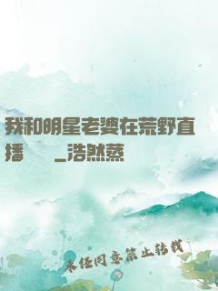 我和明星老婆在荒野直播談戀愛