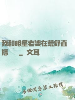 我和明星老婆在荒野直播談戀愛