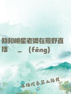 我和明星老婆在荒野直播談戀愛