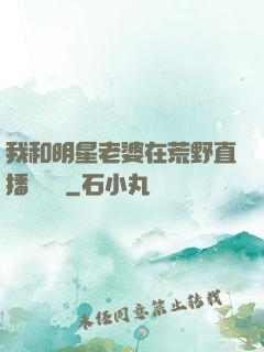 我和明星老婆在荒野直播談戀愛