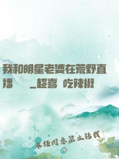 我和明星老婆在荒野直播談戀愛