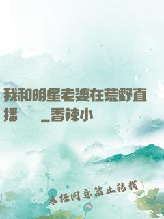我和明星老婆在荒野直播談戀愛