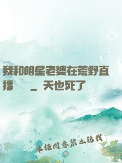 我和明星老婆在荒野直播談戀愛
