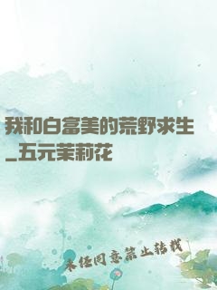我和白富美的荒野求生