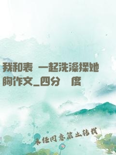 我和表妺一起洗澡揉她胸作文