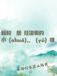 我和豐滿岳瘋狂做爰的小說(shuō)