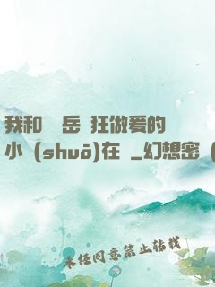 我和豐滿岳瘋狂做爰的小說(shuō)在線