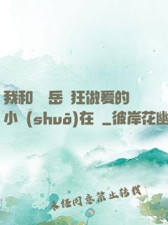 我和豐滿岳瘋狂做爰的小說(shuō)在線