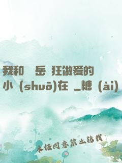 我和豐滿岳瘋狂做爰的小說(shuō)在線