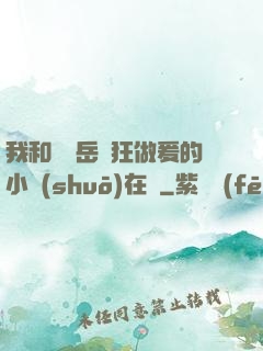 我和豐滿岳瘋狂做爰的小說(shuō)在線