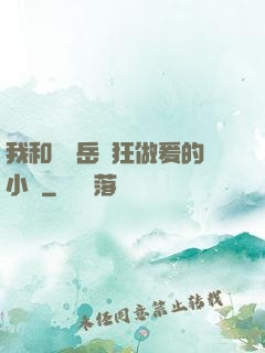 我和豐滿岳瘋狂做爰的小說