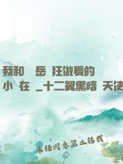 我和豐滿岳瘋狂做爰的小說在線