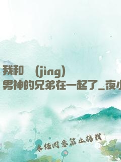 我和電競(jìng)男神的兄弟在一起了