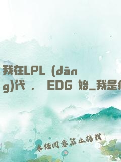 我在LPL當(dāng)代練，從EDG開始