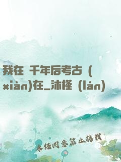 我在兩千年后考古現(xiàn)在