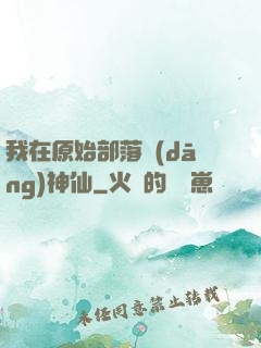 我在原始部落當(dāng)神仙
