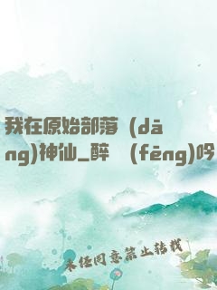 我在原始部落當(dāng)神仙
