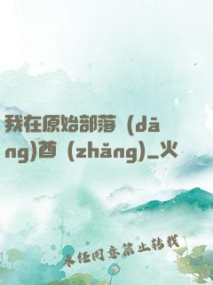 我在原始部落當(dāng)酋長(zhǎng)