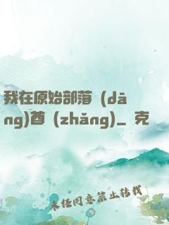 我在原始部落當(dāng)酋長(zhǎng)