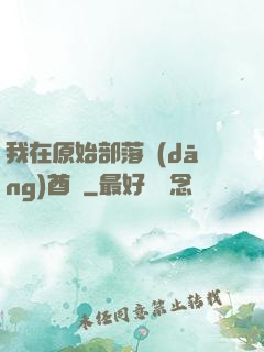 我在原始部落當(dāng)酋長