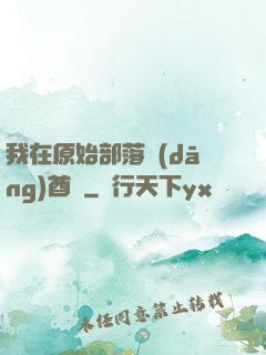 我在原始部落當(dāng)酋長