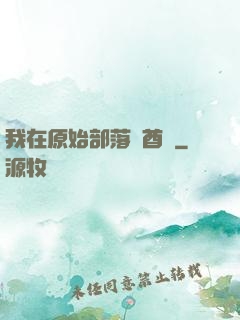 我在原始部落當酋長