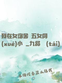 我在女宿舍倫五女同學(xué)小說