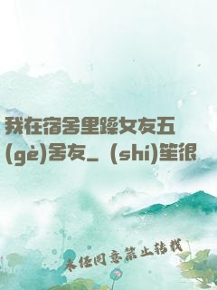我在宿舍里躁女友五個(gè)舍友