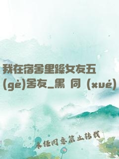 我在宿舍里躁女友五個(gè)舍友