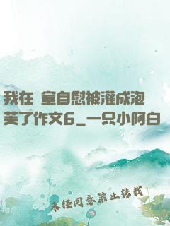 我在寢室自慰被灌成泡芙了作文6