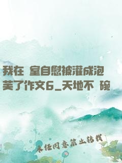 我在寢室自慰被灌成泡芙了作文6