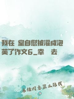 我在寢室自慰被灌成泡芙了作文6
