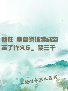 我在寢室自慰被灌成泡芙了作文6