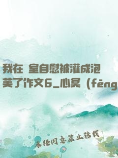 我在寢室自慰被灌成泡芙了作文6