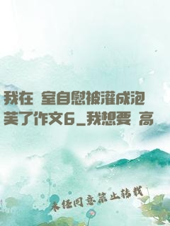 我在寢室自慰被灌成泡芙了作文6