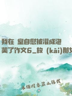 我在寢室自慰被灌成泡芙了作文6