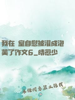 我在寢室自慰被灌成泡芙了作文6