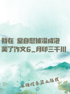 我在寢室自慰被灌成泡芙了作文6