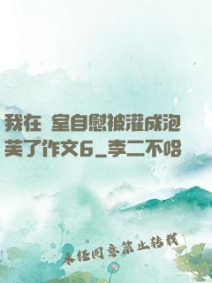 我在寢室自慰被灌成泡芙了作文6