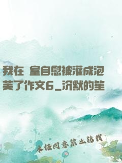 我在寢室自慰被灌成泡芙了作文6