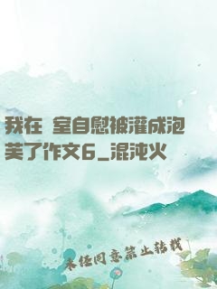 我在寢室自慰被灌成泡芙了作文6
