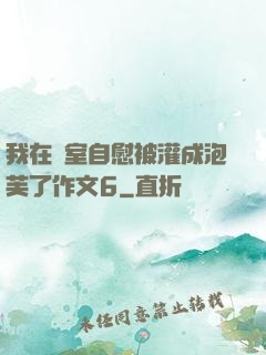 我在寢室自慰被灌成泡芙了作文6