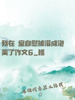 我在寢室自慰被灌成泡芙了作文6